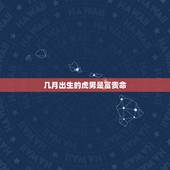 几月出生的虎男是富贵命，属虎的几月出生最好
