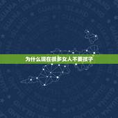 为什么现在很多女人不要孩子，为什么现在很多女性结婚多年都不肯要孩子？