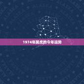 1974年属虎的今年运势，1974年属虎2021年每月运势