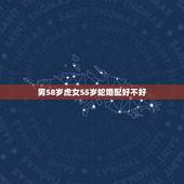 男58岁虎女55岁蛇婚配好不好，男蛇女虎相配吗