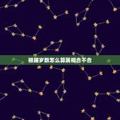 根据岁数怎么算属相合不合，怎么通过生肖算年龄？