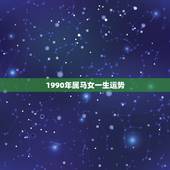 1990年属马女一生运势 1990年属马女后半生命运