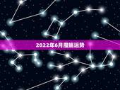 2022年6月魔蝎运势，2021年摩羯座和摩羯座的爱情运势怎么样