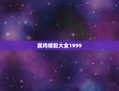 属鸡婚配大全1999，属鸡的和什么属相最配，属鸡的属相婚配表大全