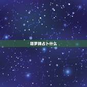 塔罗牌占卜什么，塔罗牌占卜的时候注意什么