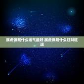 属虎佩戴什么运气最好 属虎佩戴什么旺财旺运