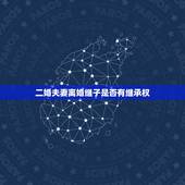 二婚夫妻离婚继子是否有继承权，二婚离婚后继子是否有继承权？