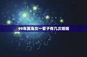 99年属兔女一辈子有几次婚姻，属兔一生有几次婚姻