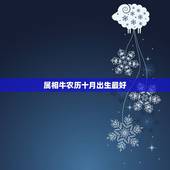 属相牛农历十月出生最好，属牛生在几月最好