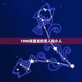 1988年属龙的贵人和小人，属龙一生的贵人和小人
