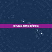 批八字最准的是哪位大师，大连哪为大师批八字最准？