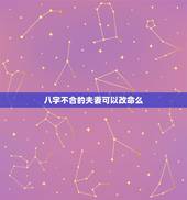 八字不合的夫妻可以改命么，两个八字严重不合的夫妻，学佛以后能改变不合的