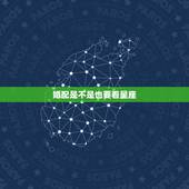 婚配是不是也要看星座，属相，星座与婚姻有直接关系吗？