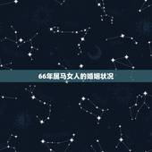 66年属马女人的婚姻状况，1966年属马的女人一生命运 66年属马的女