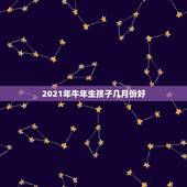 2021年牛年生孩子几月份好，2021年属牛的几月好？