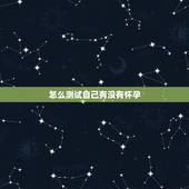 怎么测试自己有没有怀孕，如何测怀孕那么测试怀孕的方法有哪几种