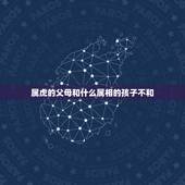 属虎的父母和什么属相的孩子不和，请问属虎的父母跟属蛇的孩子合吗？