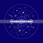 怀孕初期怎样测男女准确率，有什么最准确的方法可以辨别男女