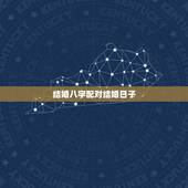 结婚八字配对结婚日子，结婚生辰八字配对+什么时候结婚最好