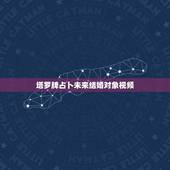 塔罗牌占卜未来结婚对象视频，塔罗牌测未来会和谁结婚抽到北正愚者，南正教