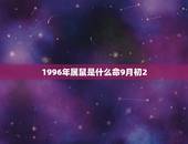 1996年属鼠是什么命9月初2，1996旧历9月13是什么命