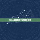 1976年属龙男人的感情性格，76年属龙男今年出轨会离婚吗