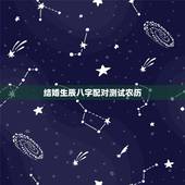 结婚生辰八字配对测试农历，生辰八字配对及最佳结婚时间，请高手指点