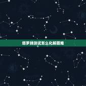 塔罗牌测试怎么化解困难，塔罗牌占卜，正在做一个艰难的选择，遇到一些困难