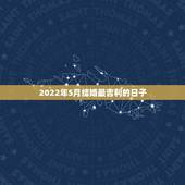 2022年5月结婚最吉利的日子，2011年5月结婚，请问几号比较合适，