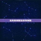 生肖龙的婚配生肖羊的婚配，属羊的和什么属相好