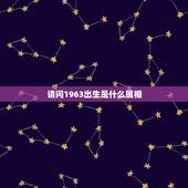 请问1963出生是什么属相，1963年出生属什么生肖？