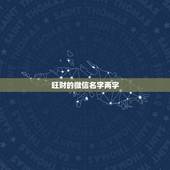 旺财的微信名字两字，非常旺财的微信名有哪些？