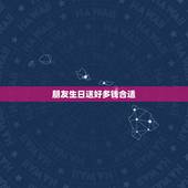 朋友生日送好多钱合适，给朋友送的生日礼物在什么价位比较好？