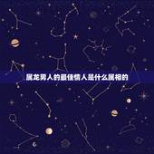 属龙男人的最佳情人是什么属相的，属龙人的最佳配偶是十二属相的哪个生肖属
