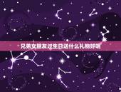 兄弟女朋友过生日送什么礼物好呢，兄弟的女朋友生日送什么礼物好