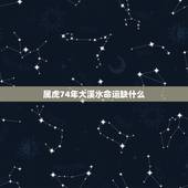 属虎74年大溪水命运缺什么，属虎三年大运