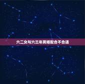 六二女与六三年男婚配合不合适，男六三年，女六二年婚配