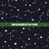 没按生肖婚配会不会不幸福，属相婚配是真的吗