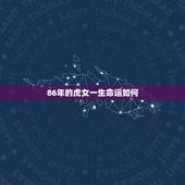 86年的虎女一生命运如何，1986年属虎2022 年运势