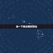 测一下我近期的财运，测一下我的运气1987621今年