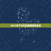 2022年下半年财运最旺的生肖，2022年财运最旺的生肖