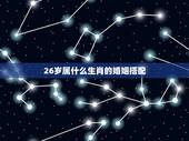 26岁属什么生肖的婚姻搭配，今年26岁属什么生肖
