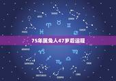 75年属兔人47岁后运程，1975年2021年属兔人的全年运势？