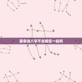 算命说八字不合能在一起吗，八字不合就不能在一起吗？