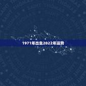 1971年出生2022年运势，1971年4月5日出生在2021年运势？