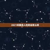 2021年属龙人的命运怎么样，2021属龙人的运势和财运
