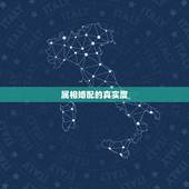 属相婚配的真实度，属相婚配 真的是这样么？