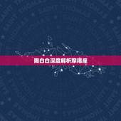 陶白白深度解析摩羯座，天蝎座男和摩羯座女谁更爱谁