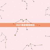 2021年结婚吉利日，2021年结婚做被子什么日子好？