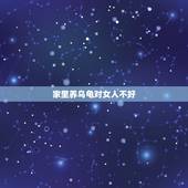家里养乌龟对女人不好，家里养乌龟好吗？
